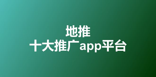 im电竞·(中国)官方网站2023年地推十大推广app平台一手拉新接单渠道最新排(图1)