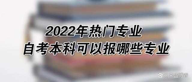 im电竞2022年热门专业 自考本科可以报哪些专业